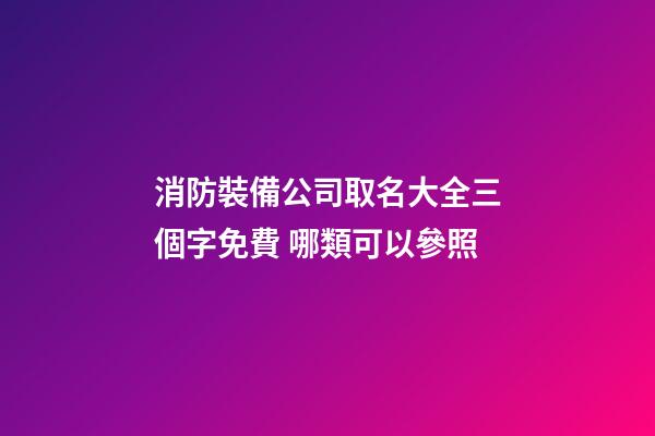 消防裝備公司取名大全三個字免費 哪類可以參照-第1張-公司起名-玄機派